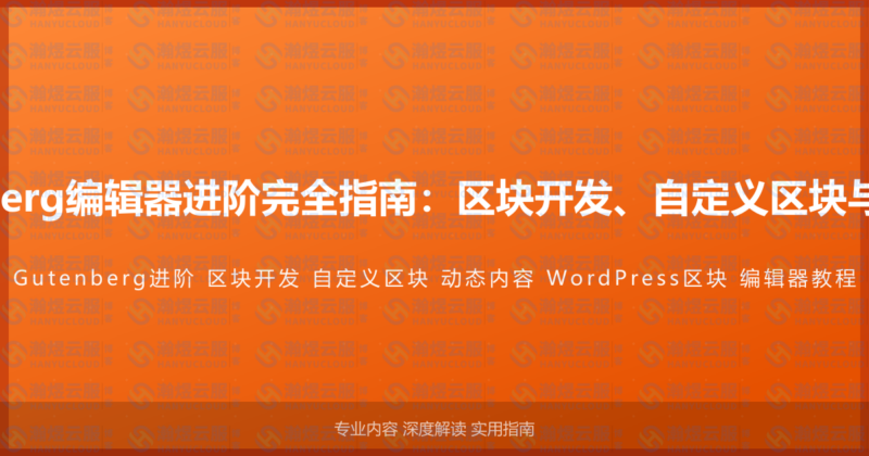 WordPress Gutenberg编辑器进阶完全指南：区块开发、自定义区块与动态内容的高级教程-瀚煜云服