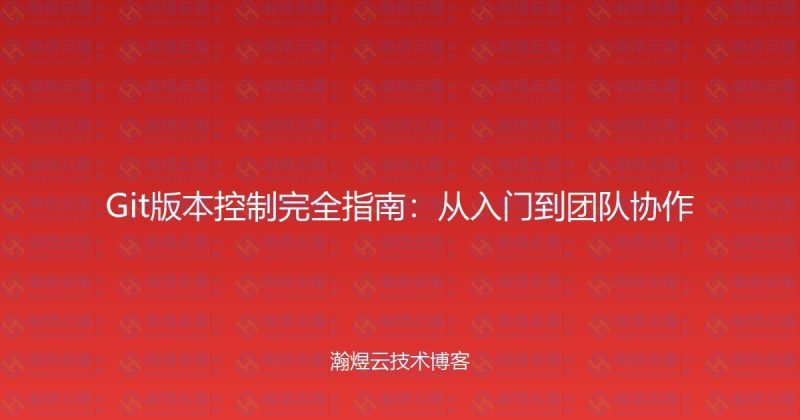 Git版本控制完全指南：从入门到团队协作-瀚煜云服