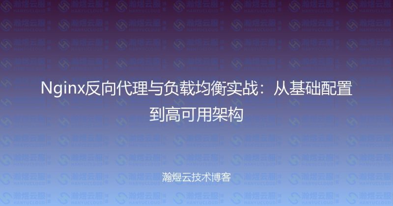 Nginx反向代理与负载均衡实战:从基础配置到高可用架构-瀚煜云服