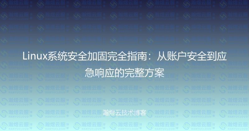 Linux系统安全加固完全指南：从账户安全到应急响应的完整方案-瀚煜云服
