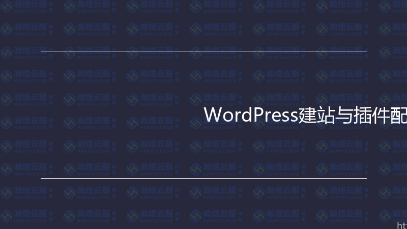 WordPress建站与插件配置实战指南-瀚煜云服