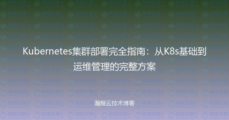 Kubernetes集群部署完全指南：从K8s基础到运维管理的完整方案-瀚煜云服