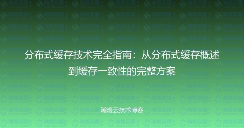 分布式缓存技术完全指南：从分布式缓存概述到缓存一致性的完整方案-瀚煜云服