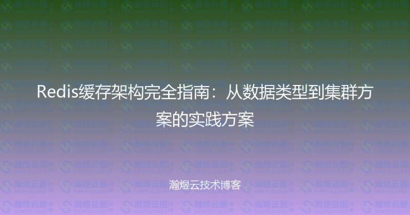 Redis缓存架构完全指南：从数据类型到集群方案的实践方案-瀚煜云服