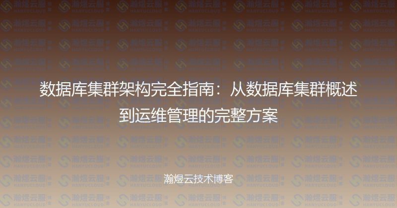 数据库集群架构完全指南：从数据库集群概述到运维管理的完整方案-瀚煜云服