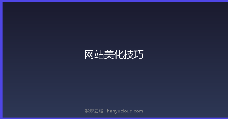 网站美化技巧：提升视觉体验的10个方法-瀚煜云服