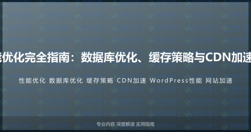 WordPress性能优化完全指南：数据库优化、缓存策略与CDN加速的高级性能教程-瀚煜云服