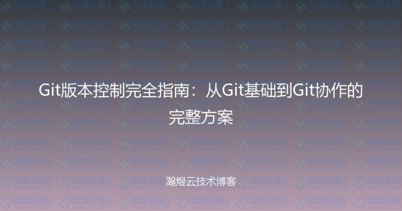 Git版本控制完全指南:从Git基础到Git协作的完整方案-瀚煜云服