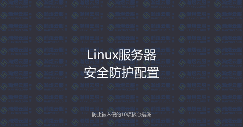Linux服务器安全防护配置指南：防止被入侵的10项核心措施-瀚煜云服