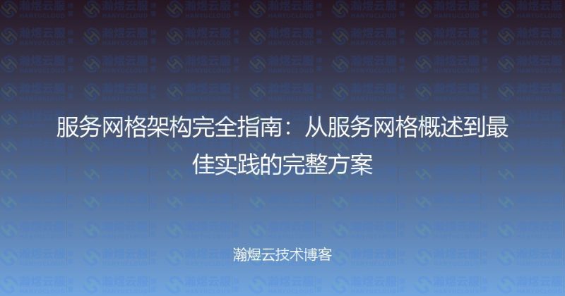 服务网格架构完全指南：从服务网格概述到最佳实践的完整方案-瀚煜云服
