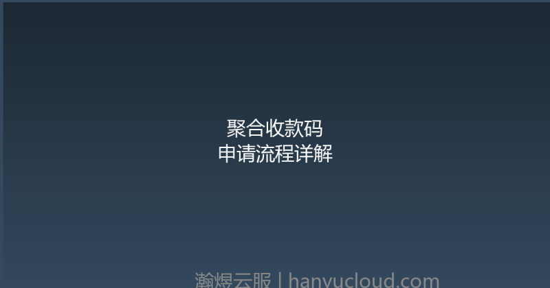 聚合收款码申请流程详解-瀚煜云服