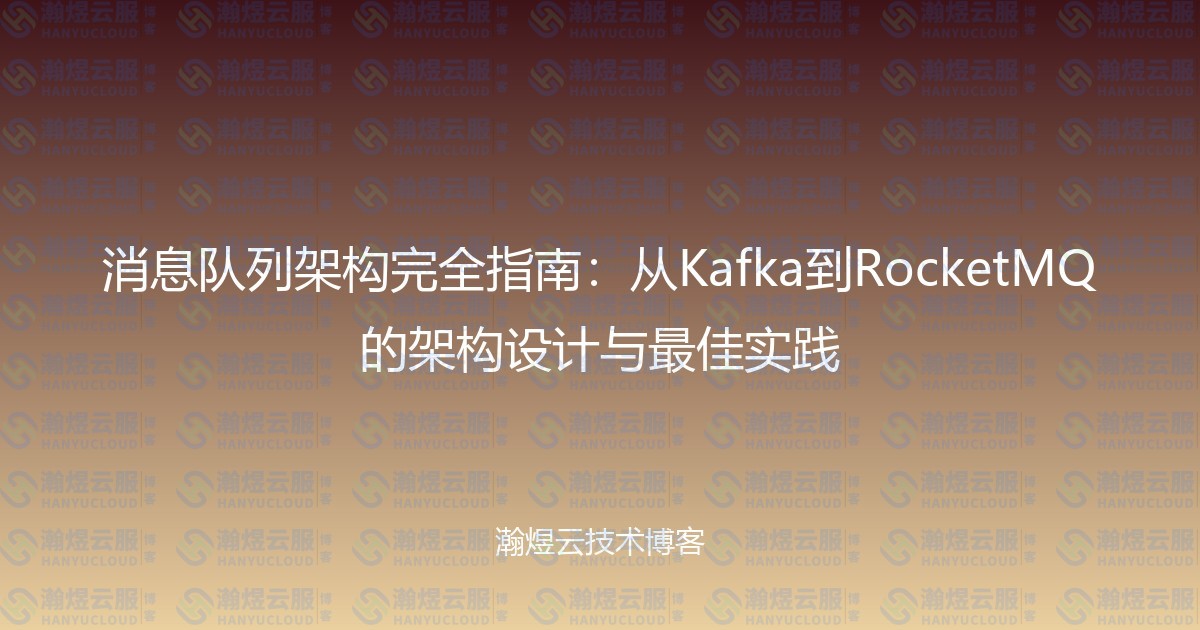 消息队列架构完全指南：从Kafka到RocketMQ的架构设计与最佳实践-瀚煜云服