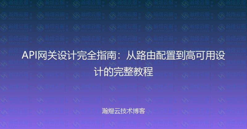 API网关设计完全指南:从路由配置到高可用设计的完整教程-瀚煜云服