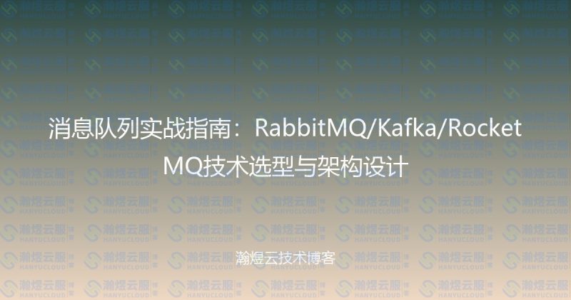 消息队列实战指南：RabbitMQ/Kafka/RocketMQ技术选型与架构设计-瀚煜云服