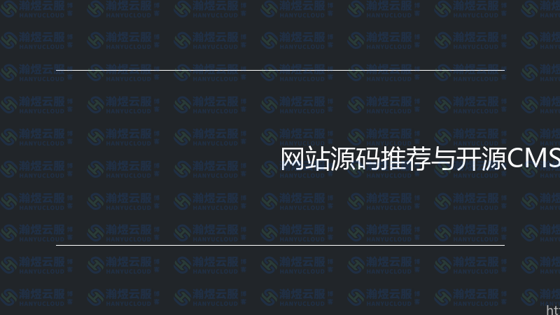 网站源码推荐与开源CMS实战指南-瀚煜云服