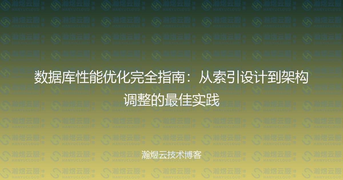数据库性能优化完全指南:从索引设计到架构调整的最佳实践-瀚煜云服