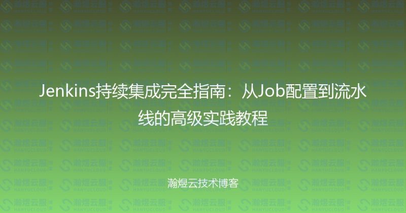 Jenkins持续集成完全指南：从Job配置到流水线的高级实践教程-瀚煜云服