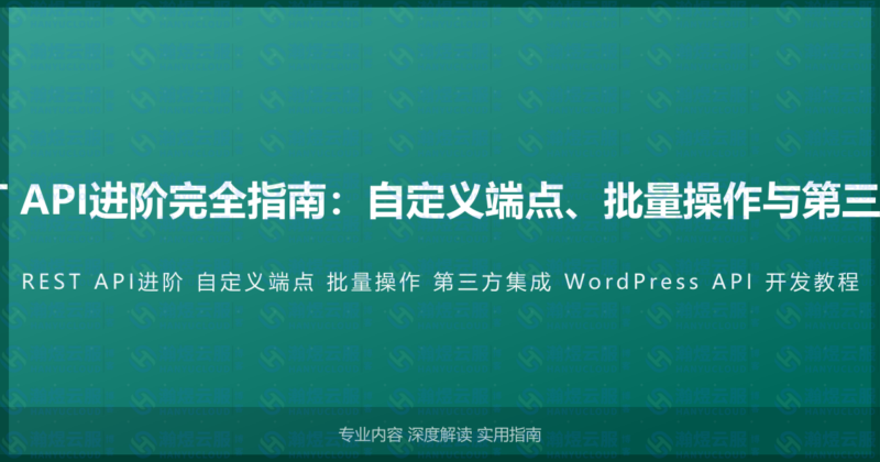 WordPress REST API进阶完全指南：自定义端点、批量操作与第三方集成的开发教程-瀚煜云服