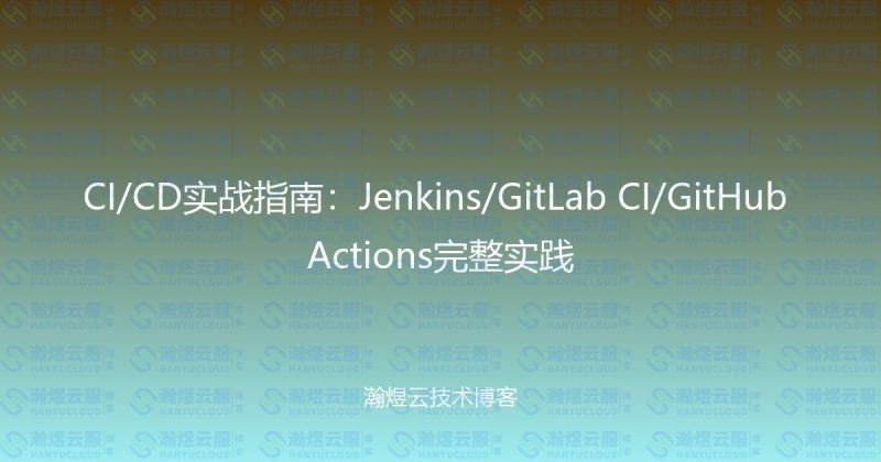 CI/CD实战指南:Jenkins/GitLab CI/GitHub Actions完整实践-瀚煜云服