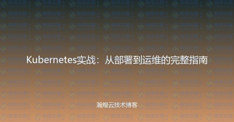 Kubernetes实战：从部署到运维的完整指南-瀚煜云服