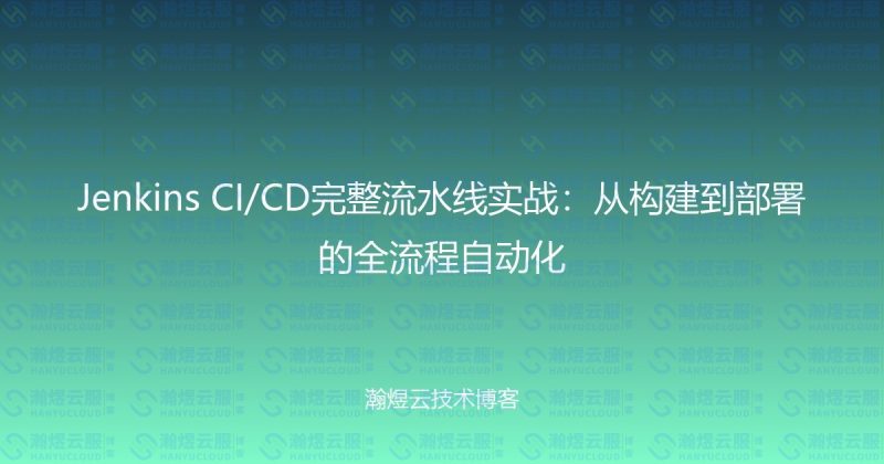Jenkins CI/CD完整流水线实战:从构建到部署的全流程自动化-瀚煜云服