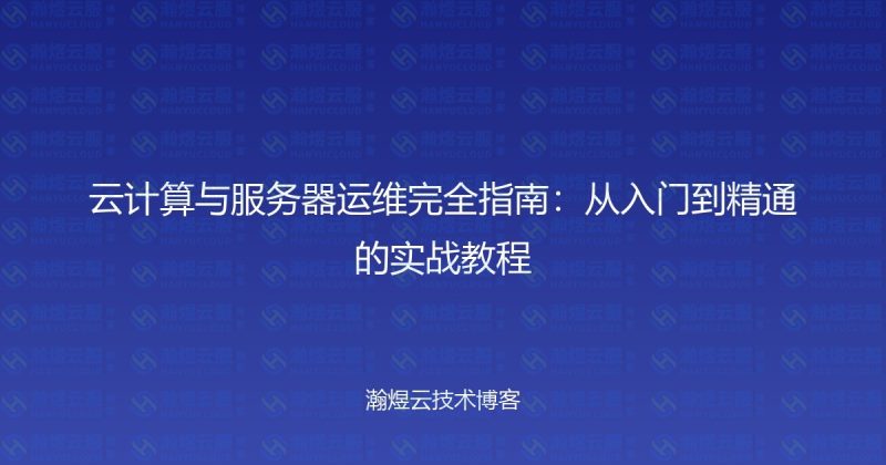 云计算与服务器运维完全指南:从入门到精通的实战教程-瀚煜云服