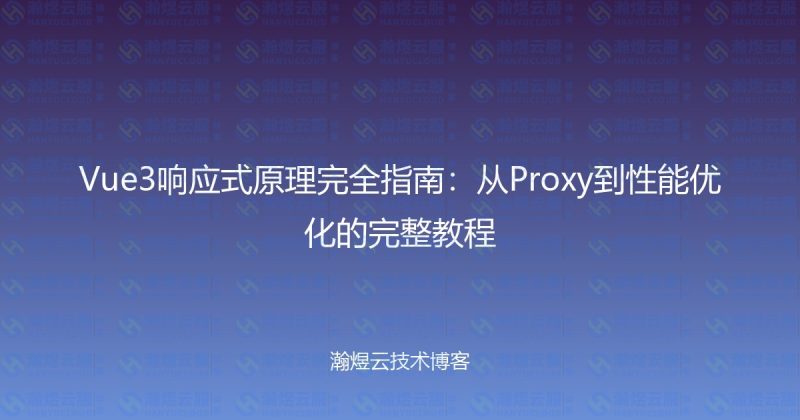 Vue3响应式原理完全指南：从Proxy到性能优化的完整教程-瀚煜云服
