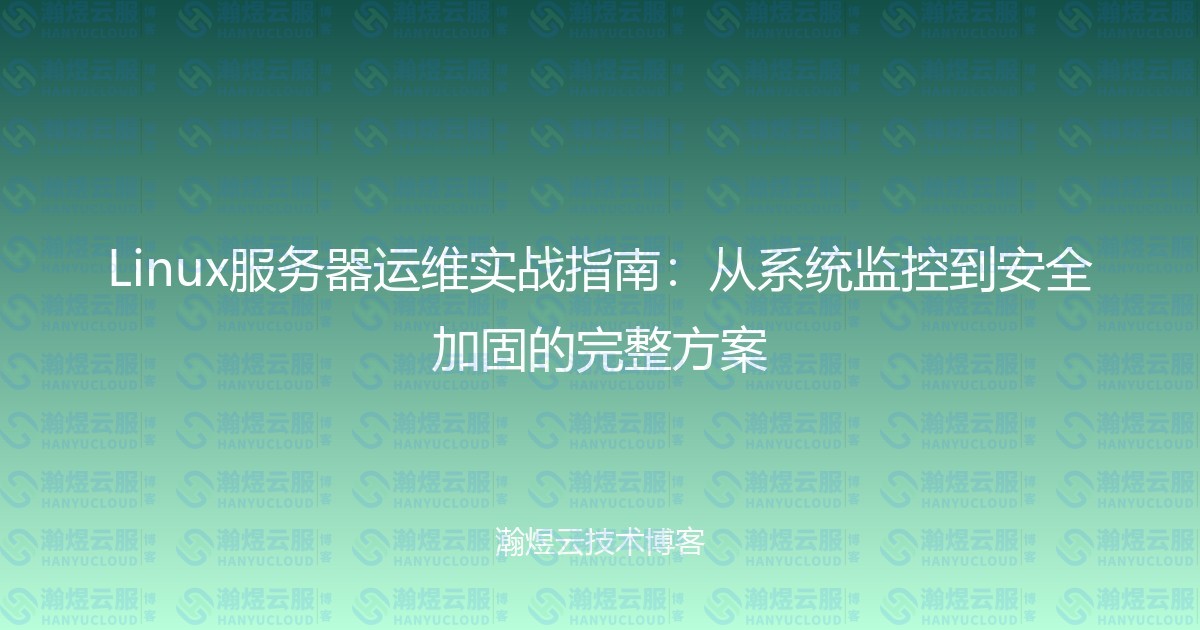 Linux服务器运维实战指南：从系统监控到安全加固的完整方案-瀚煜云服