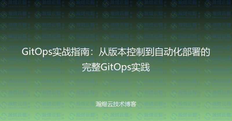 GitOps实战指南:从版本控制到自动化部署的完整GitOps实践-瀚煜云服