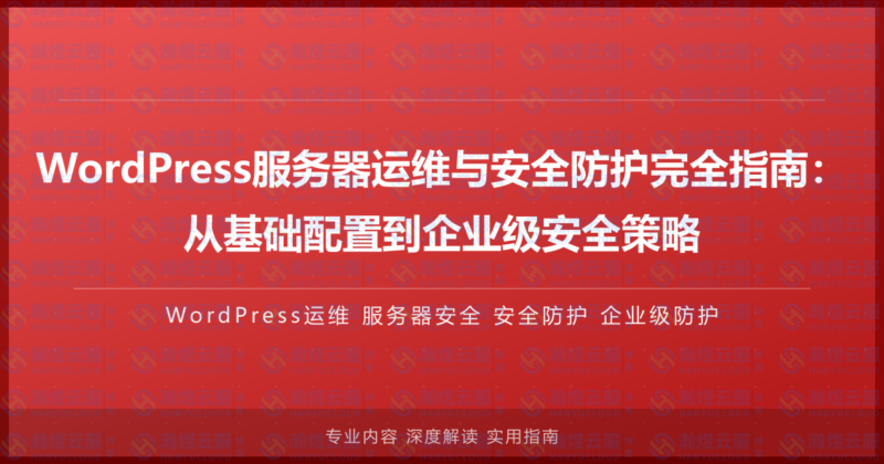 WordPress服务器运维与安全防护完全指南:从基础配置到企业级安全策略-瀚煜云服