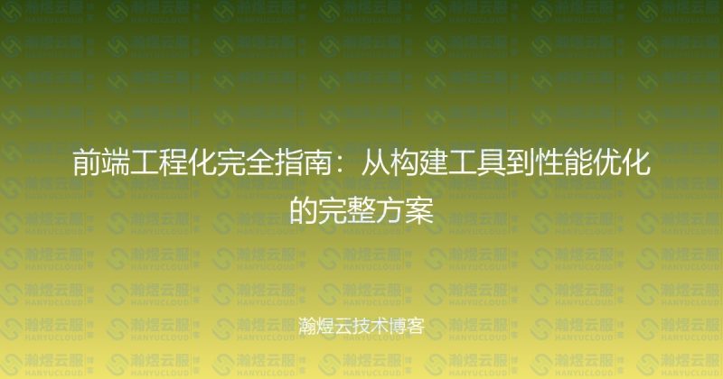 前端工程化完全指南：从构建工具到性能优化的完整方案-瀚煜云服