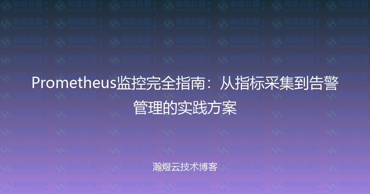 Prometheus监控完全指南：从指标采集到告警管理的实践方案-瀚煜云服