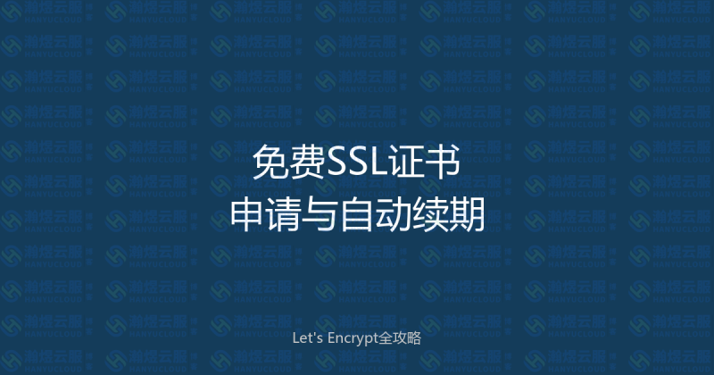 免费SSL证书申请与自动续期全攻略：Lets Encrypt零成本实现全站HTTPS-瀚煜云服