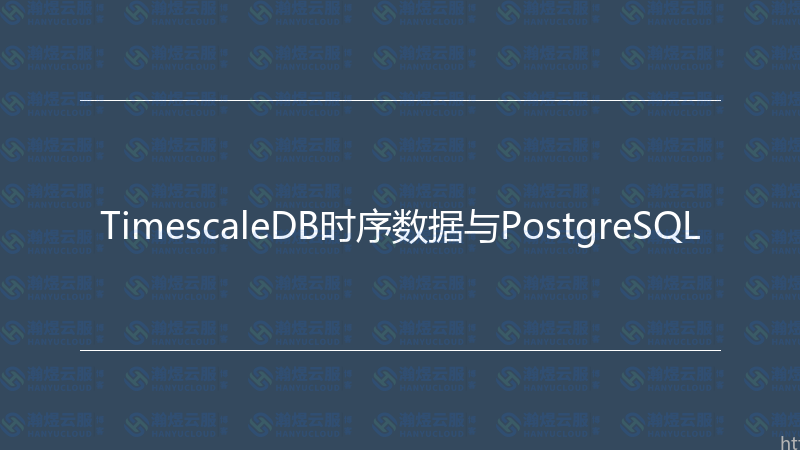 TimescaleDB时序数据与PostgreSQL-瀚煜云服