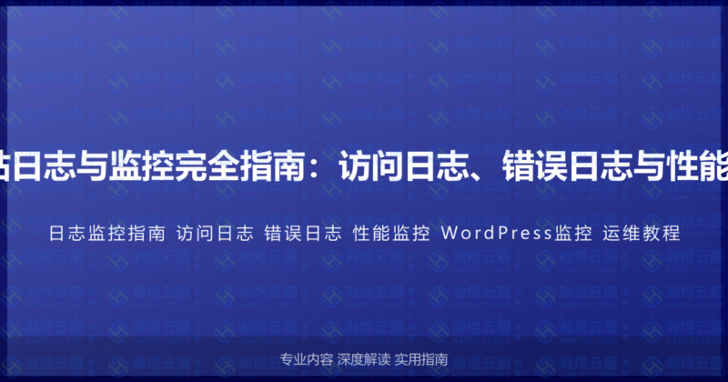 WordPress网站日志与监控完全指南:访问日志、错误日志与性能监控的运维教程-瀚煜云服