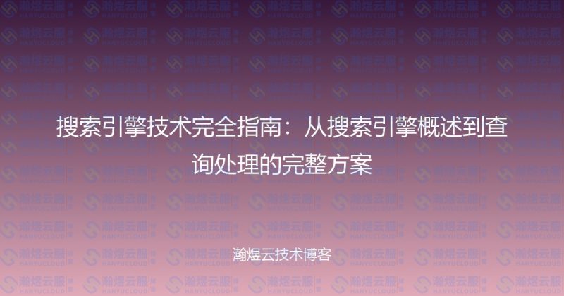 搜索引擎技术完全指南：从搜索引擎概述到查询处理的完整方案-瀚煜云服