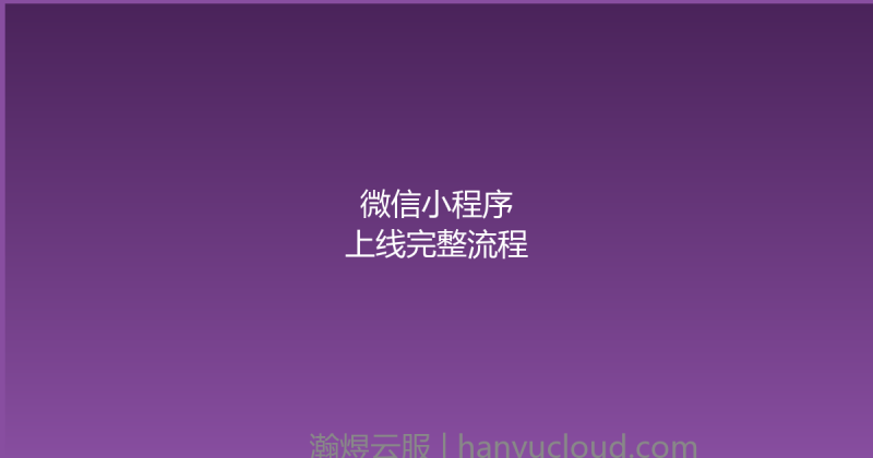 微信小程序上线完整流程-瀚煜云服