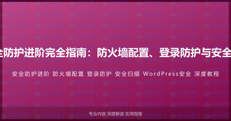 WordPress安全防护进阶完全指南：防火墙配置、登录防护与安全扫描的深度教程-瀚煜云服