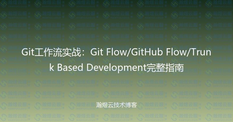 Git工作流实战:Git Flow/GitHub Flow/Trunk Based Development完整指南-瀚煜云服
