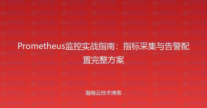 Prometheus监控实战指南：指标采集与告警配置完整方案-瀚煜云服