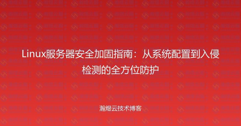 Linux服务器安全加固指南：从系统配置到入侵检测的全方位防护-瀚煜云服