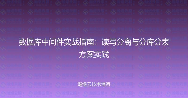 数据库中间件实战指南：读写分离与分库分表方案实践-瀚煜云服