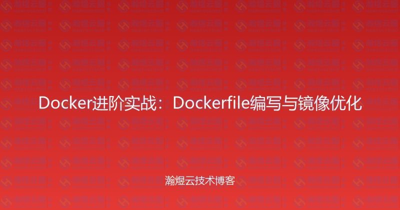 Docker进阶实战:Dockerfile编写与镜像优化-瀚煜云服