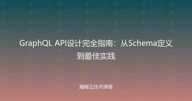 GraphQL API设计完全指南:从Schema定义到最佳实践-瀚煜云服