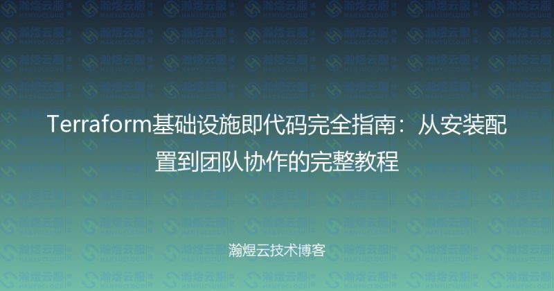 Terraform基础设施即代码完全指南：从安装配置到团队协作的完整教程-瀚煜云服