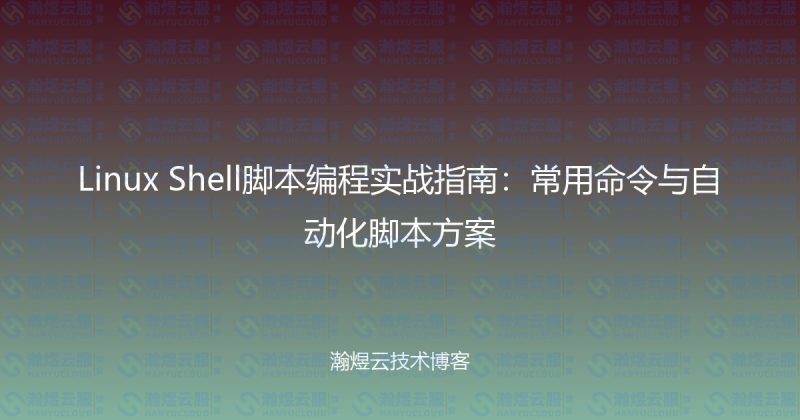 Linux Shell脚本编程实战指南:常用命令与自动化脚本方案-瀚煜云服