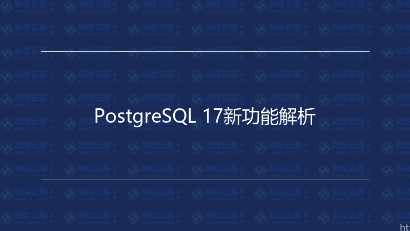 PostgreSQL 17新功能解析-瀚煜云服