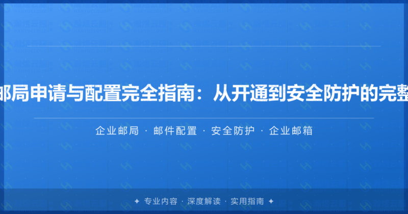 企业邮局申请与配置完全指南：从开通到安全防护的完整实操-瀚煜云服