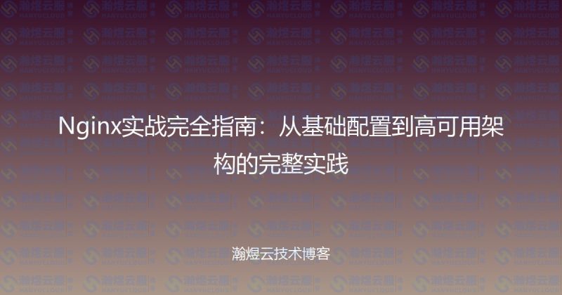 Nginx实战完全指南:从基础配置到高可用架构的完整实践-瀚煜云服