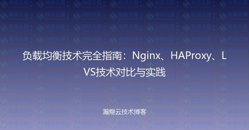 负载均衡技术完全指南:Nginx、HAProxy、LVS技术对比与实践-瀚煜云服